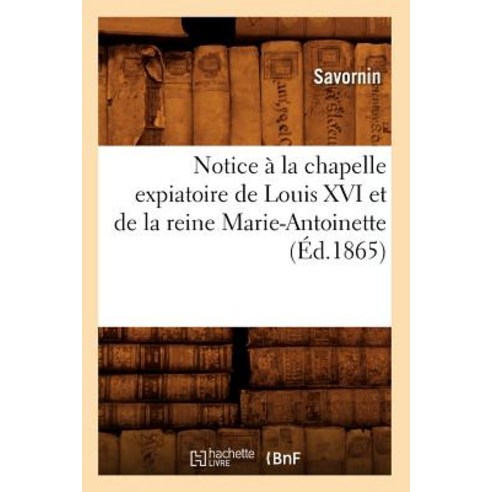 Notice a la Chapelle Expiatoire de Louis XVI Et de la Reine Marie-Antoinette (Ed.1865) Paperback, Hachette Livre - Bnf