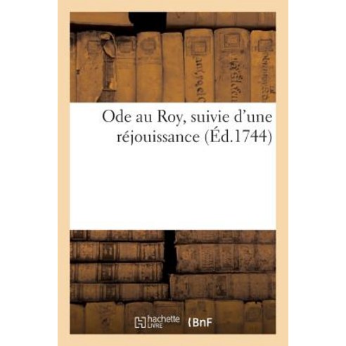 Ode Au Roy Suivie D''Une Rejouissance = Ode Au Roy Suivie D''Une Ra(c)Jouissance Paperback, Hachette Livre Bnf