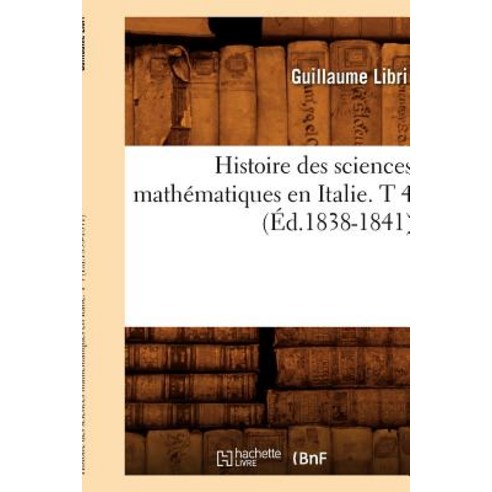 Histoire Des Sciences Mathematiques En Italie. T 4 (Ed.1838-1841) Paperback, Hachette Livre - Bnf