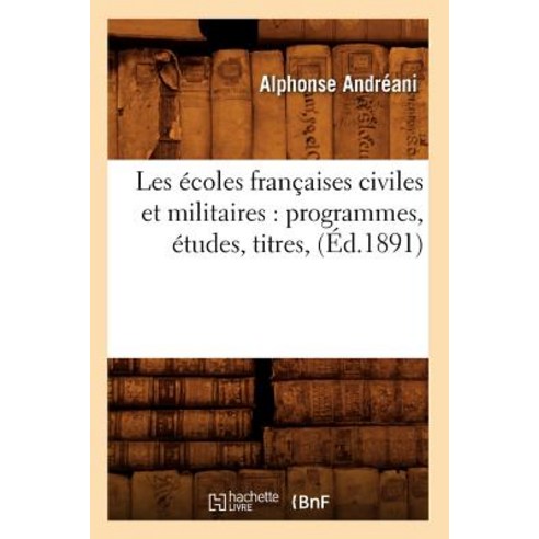Les Ecoles Francaises Civiles Et Militaires: Programmes Etudes Titres (Ed.1891) Paperback, Hachette Livre - Bnf
