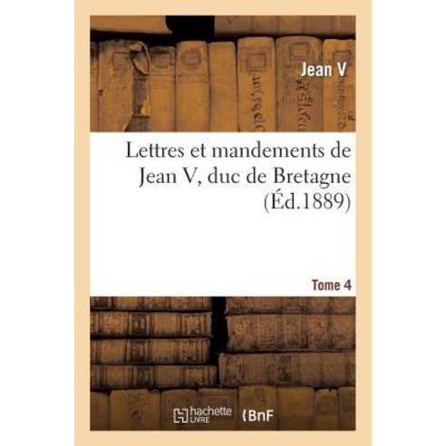 Lettres Et Mandements de Jean V Duc de Bretagne. T. 4 Paperback, Hachette Livre - Bnf