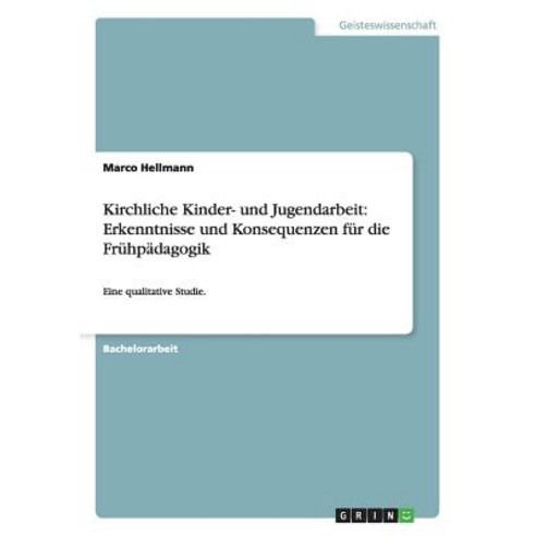 Kirchliche Kinder- Und Jugendarbeit: Erkenntnisse Und Konsequenzen Fur Die Fruhpadagogik Paperback, Grin Publishing