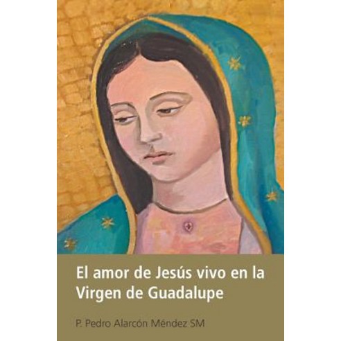 El Amor de Jesus Vivo En La Virgen de Guadalupe Paperback, Palibrio