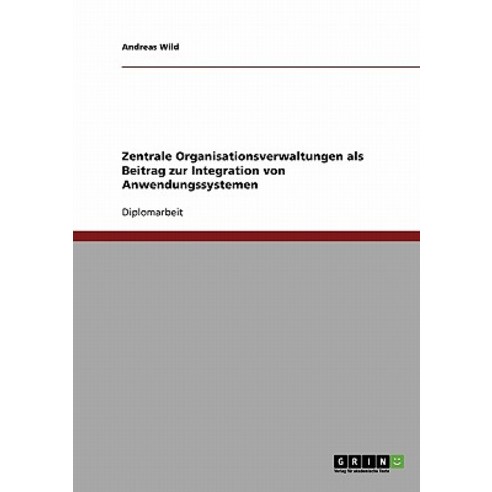 Zentrale Organisationsverwaltungen ALS Beitrag Zur Integration Von Anwendungssystemen Paperback, Grin Publishing