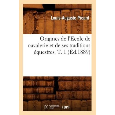 Origines de L''Ecole de Cavalerie Et de Ses Traditions Equestres. T. 1 Paperback, Hachette Livre - Bnf