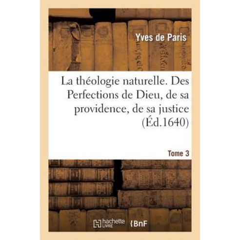 La Theologie Naturelle. Tome 3. Des Perfections de Dieu de Sa Providence de Sa Justice Paperback, Hachette Livre - Bnf