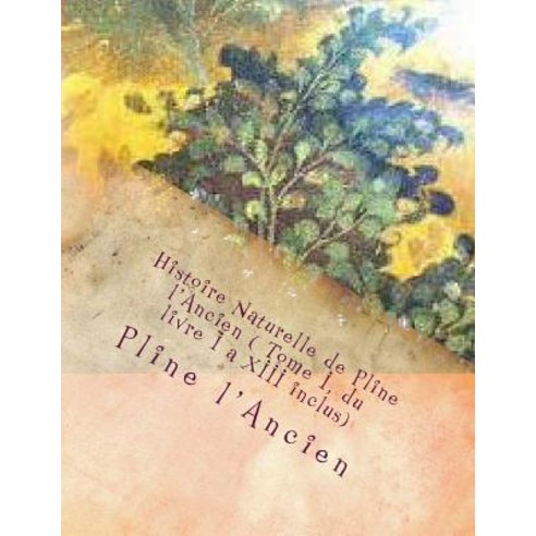 Histoire Naturelle de Pline L''Ancien ( Tome I Du Livre I a XIII Inclus) Paperback, Createspace
