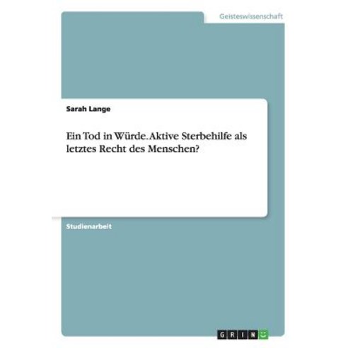 Ein Tod in Wurde. Aktive Sterbehilfe ALS Letztes Recht Des Menschen? Paperback, Grin Publishing