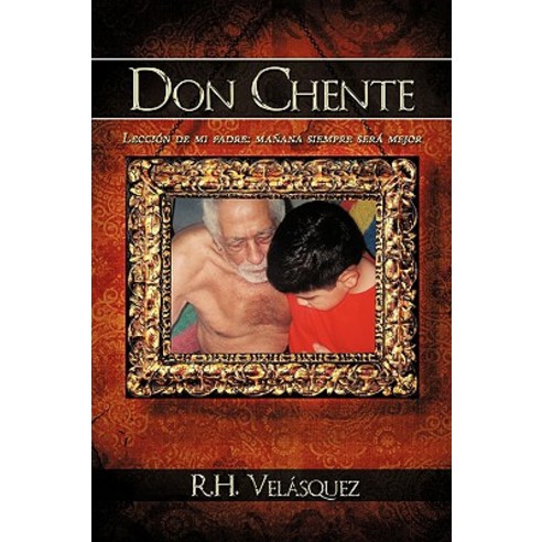Don Chente: Leccion de Mi Padre Manana Sera Mejor Que Hoy Paperback, Authorhouse
