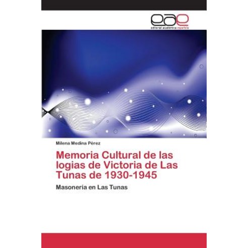Memoria Cultural de Las Logias de Victoria de Las Tunas de 1930-1945 Paperback, Editorial Academica Espanola