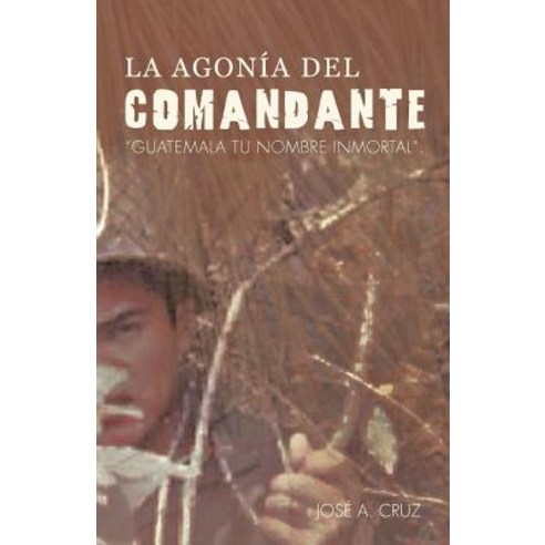 La Agon a del Comandante: Guatemala Tu Nombre Inmortal. Paperback, Palibrio