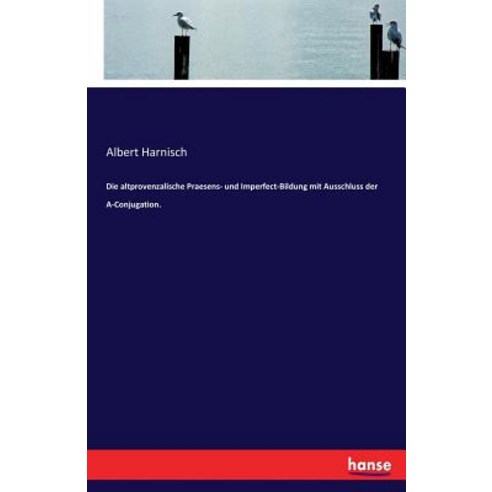 Die Altprovenzalische Praesens- Und Imperfect-Bildung Mit Ausschluss Der A-Conjugation. Paperback, Hansebooks
