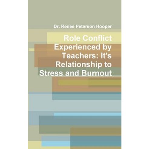 Role Conflict Experienced by Teachers: It''s Relationship to Stress and Burnout Hardcover, Lulu.com