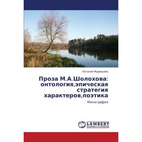Proza M.A.Sholokhova: Ontologiya Epicheskaya Strategiya Kharakterov Poetika Paperback, LAP Lambert Academic Publishing