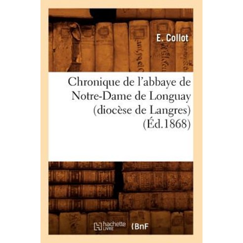 Chronique de L''Abbaye de Notre-Dame de Longuay (Diocese de Langres) (Ed.1868) Paperback, Hachette Livre - Bnf