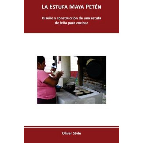 La Estufa Maya Peten: Diseno y Construccion de Una Estufa de Lena Para Cocinar Paperback, Itaca Appropriate Technology