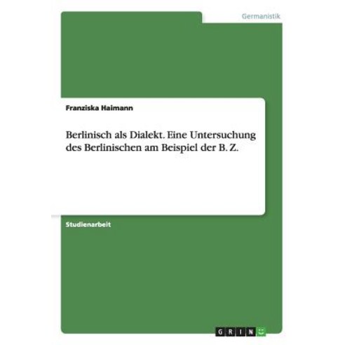 Berlinisch ALS Dialekt. Eine Untersuchung Des Berlinischen Am Beispiel Der B. Z. Paperback, Grin Publishing
