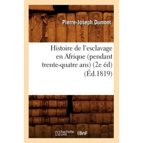 Histoire de L''Esclavage En Afrique (Pendant Trente-Quatre ANS) (2e Ed) (Ed.1819) Paperback, Hachette Livre - Bnf