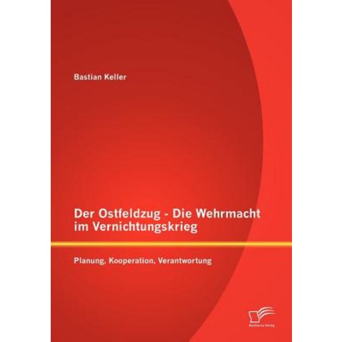 Der Ostfeldzug - Die Wehrmacht Im Vernichtungskrieg: Planung Kooperation Verantwortung Paperback, Diplomica Verlag Gmbh