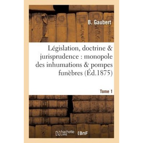 Legislation Doctrine & Jurisprudence: Monopole Des Inhumations & Pompes Funebres Tome 1 Paperback, Hachette Livre - Bnf