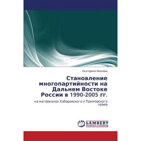 Stanovlenie Mnogopartiynosti Na Dal''nem Vostoke Rossii V 1990-2005 Gg. Paperback, LAP Lambert Academic Publishing