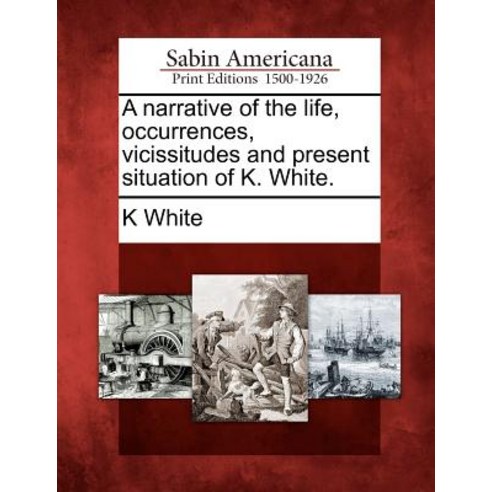 A Narrative of the Life Occurrences Vicissitudes and Present Situation of K. White. Paperback, Gale Ecco, Sabin Americana