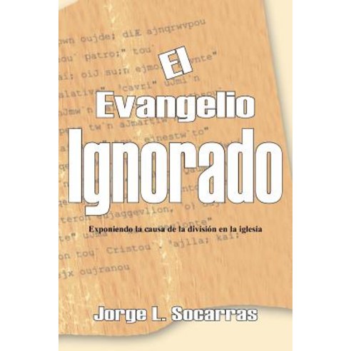El Evangelio Ignorado: Exponiendo La Causa de La Division En La Iglesia Paperback, Authorhouse