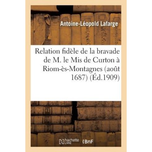 Relation Fidele de La Bravade de M. Le MIS de Curton a Riom-Es-Montagnes Aout 1687 Paperback, Hachette Livre Bnf