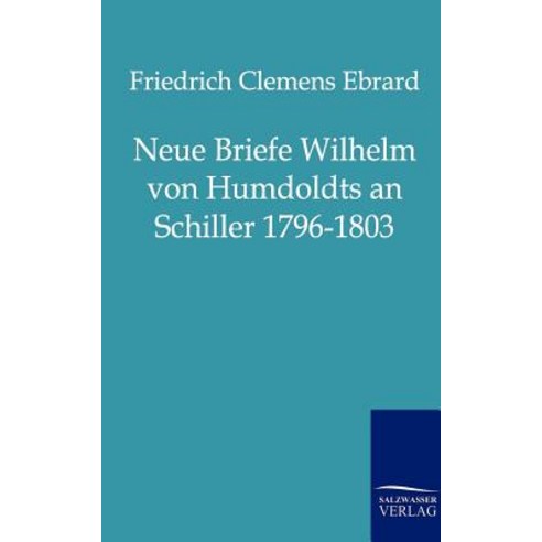Neue Briefe Wilhelm Von Humboldts an Schiller 1796-1803 Paperback, Salzwasser-Verlag Gmbh