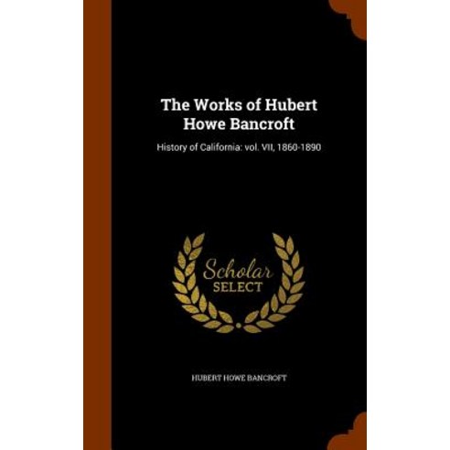 The Works of Hubert Howe Bancroft: History of California: Vol. VII 1860-1890 Hardcover, Arkose Press