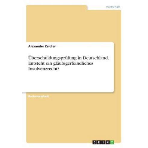 Uberschuldungsprufung in Deutschland. Entsteht Ein Glaubigerfeindliches Insolvenzrecht? Paperback, Grin Publishing