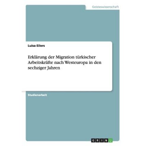 Erklarung Der Migration Turkischer Arbeitskrafte Nach Westeuropa in Den Sechziger Jahren Paperback, Grin Publishing