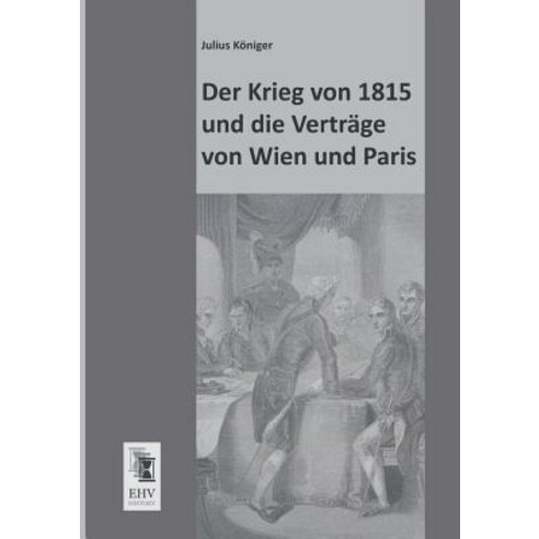 Der Krieg Von 1815 Und Die Vertrage Von Wien Und Paris Paperback, Ehv-History