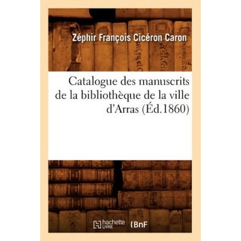 Catalogue Des Manuscrits de La Bibliotheque de La Ville D''Arras (Ed.1860) Paperback, Hachette Livre Bnf