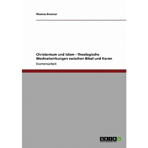 Christentum Und Islam - Theologische Wechselwirkungen Zwischen Bibel Und Koran Paperback, Grin Publishing
