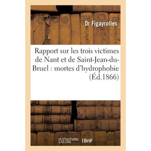 Rapport Sur Les Trois Victimes de Nant Et de Saint-Jean-Du-Bruel: Mortes D''Hydrophobie Paperback, Hachette Livre Bnf