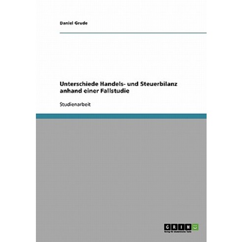 Unterschiede Handels- Und Steuerbilanz Anhand Einer Fallstudie Paperback, Grin Publishing
