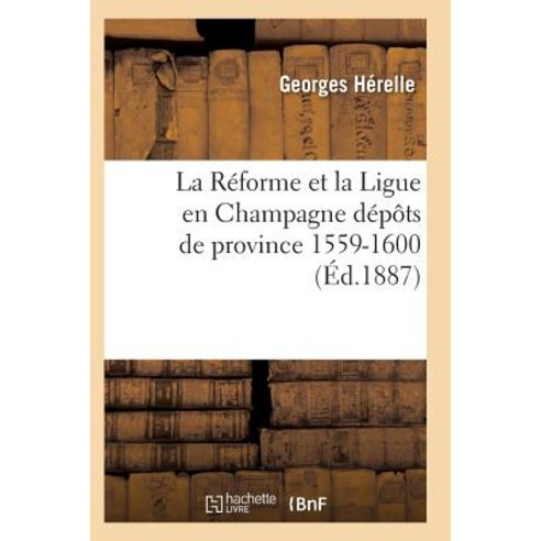 La Reforme Et La Ligue En Champagne 1559-1600 Paperback, Hachette Livre - Bnf