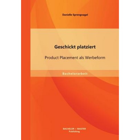 Geschickt Platziert: Product Placement ALS Werbeform Paperback, Bachelor + Master Publishing