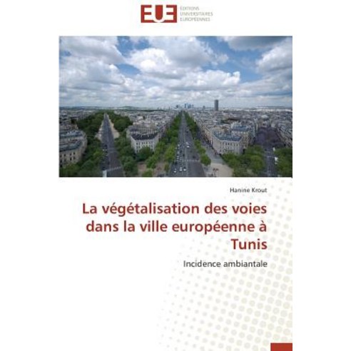 La Vegetalisation Des Voies Dans La Ville Europeenne a Tunis Paperback, Omniscriptum