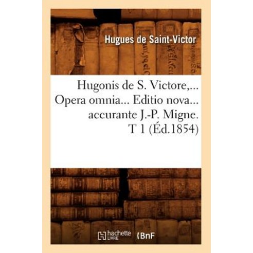 Hugonis de S. Victore Opera Omnia. Editio Nova Accurante J.-P. Migne. Tome 1 (Ed.1854) Paperback, Hachette Livre - Bnf
