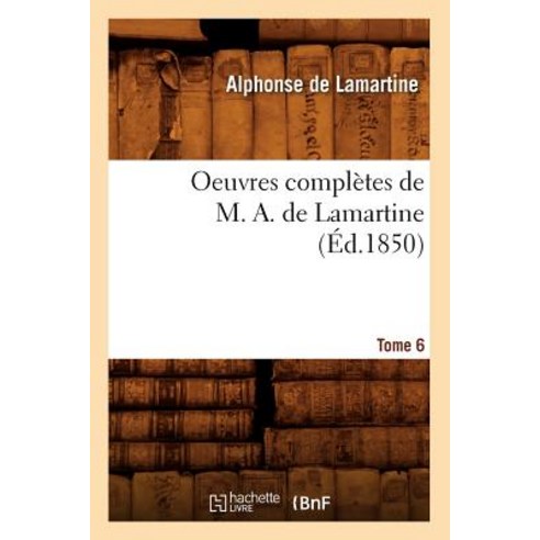Oeuvres Completes de M. A. de Lamartine. Tome 6 (Ed.1850) Paperback, Hachette Livre - Bnf