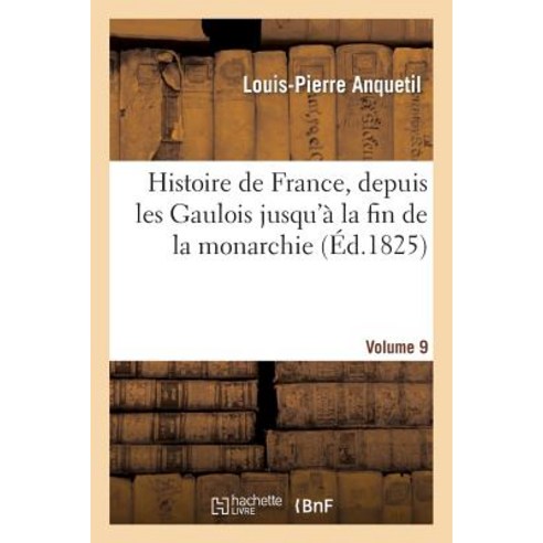 Histoire de France Depuis Les Gaulois Jusqu''a La Fin de la Monarchie Volume 9 Paperback, Hachette Livre - Bnf