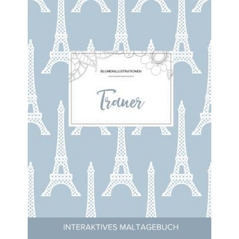 Maltagebuch Fur Erwachsene: Trauer (Blumenillustrationen Eiffelturm) Paperback, Adult Coloring Journal Press