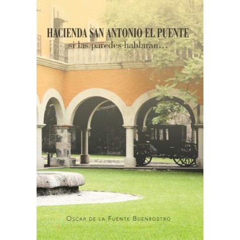 Hacienda San Antonio El Puente Si Las Paredes Hablaran... Hardcover, Palibrio