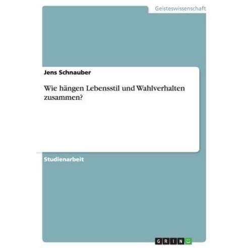 Wie Hangen Lebensstil Und Wahlverhalten Zusammen? Paperback, Grin Publishing