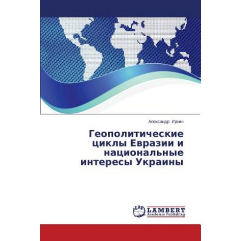 Geopoliticheskie Tsikly Evrazii I Natsional''nye Interesy Ukrainy Paperback, LAP Lambert Academic Publishing