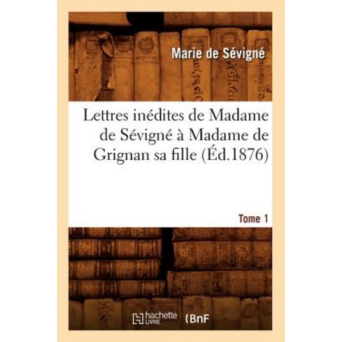 Lettres Inedites de Madame de Sevigne a Madame de Grignan Sa Fille. Tome 1 (Ed.1876) Paperback, Hachette Livre - Bnf