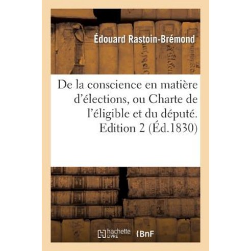 de la Conscience En Matiere D''Elections Ou Charte de L''Eligible Et Du Depute. Edition 2 Paperback, Hachette Livre - Bnf