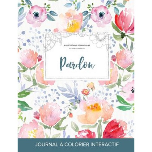 Journal de Coloration Adulte: Pardon (Illustrations de Mandalas La Fleur) Paperback, Adult Coloring Journal Press